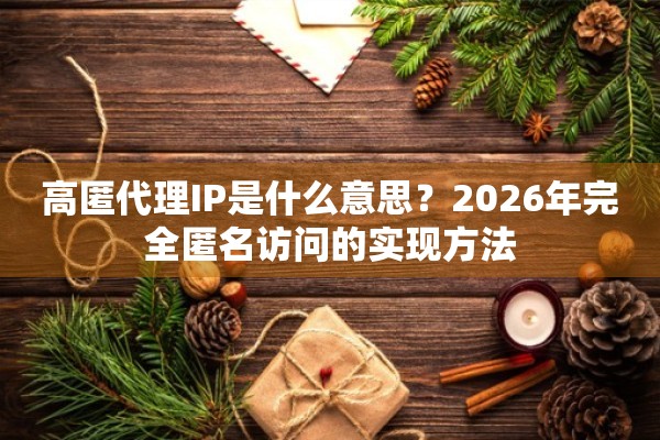 高匿代理IP是什么意思?2026年完全匿名访问的实现方法