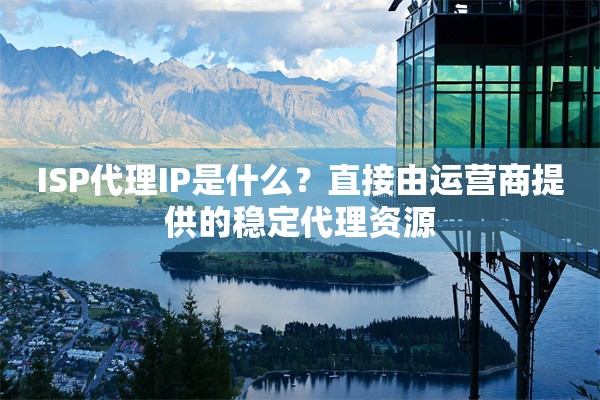 ISP代理IP是什么?直接由运营商提供的稳定代理资源