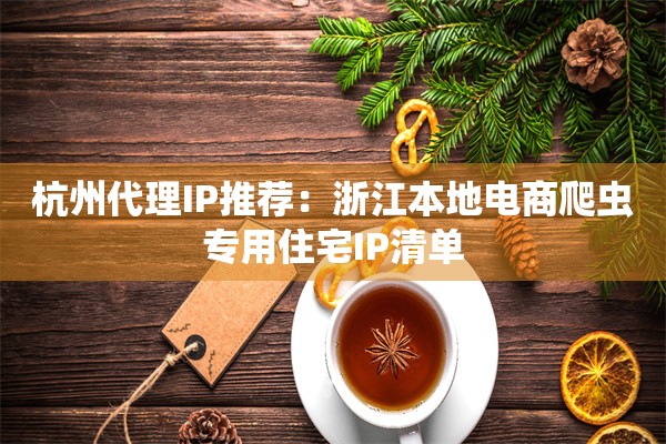 杭州代理IP推荐:浙江本地电商爬虫专用住宅IP清单