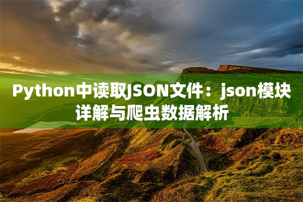 Python中读取JSON文件：json模块详解与爬虫数据解析