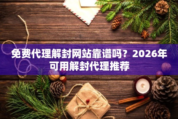 免费代理解封网站靠谱吗？2026年可用解封代理推荐