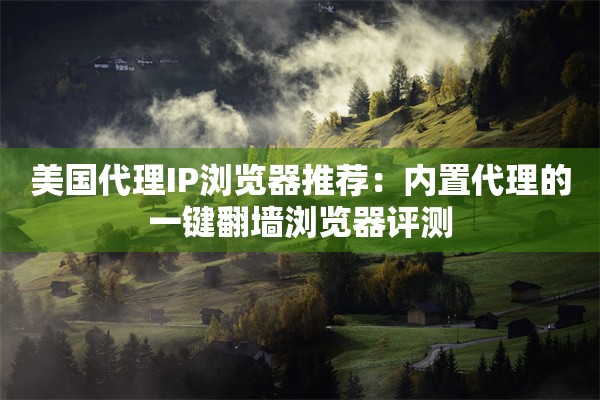 美国代理IP浏览器推荐：内置代理的一键翻墙浏览器评测