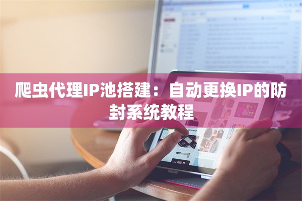 爬虫代理IP池搭建：自动更换IP的防封系统教程