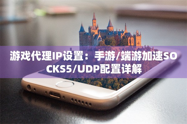 游戏代理IP设置：手游/端游加速SOCKS5/UDP配置详解