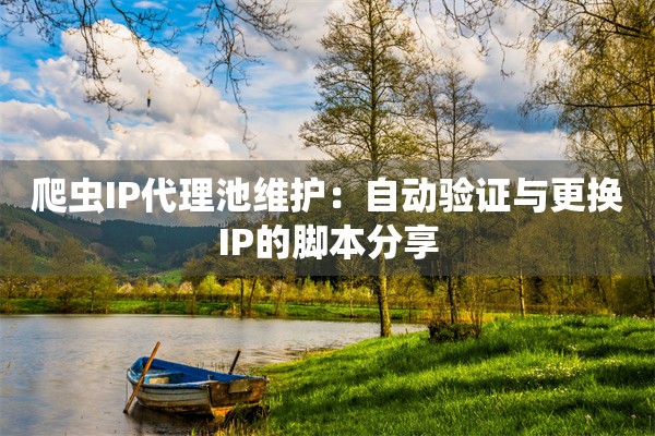 爬虫IP代理池维护:自动验证与更换IP的脚本分享