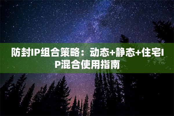 防封IP组合策略：动态+静态+住宅IP混合使用指南