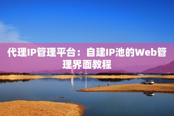 代理IP管理平台：自建IP池的Web管理界面教程