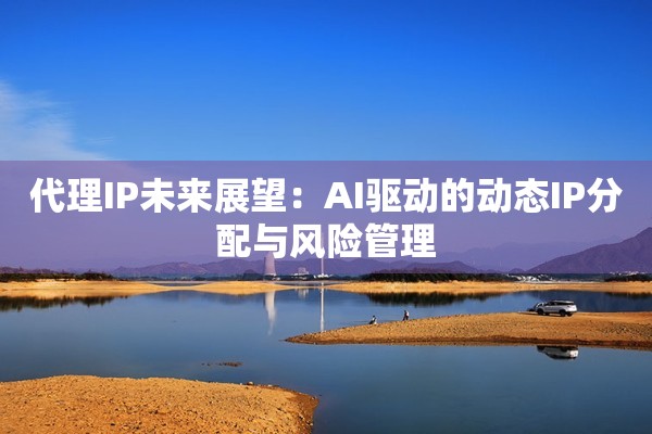 代理IP未来展望：AI驱动的动态IP分配与风险管理