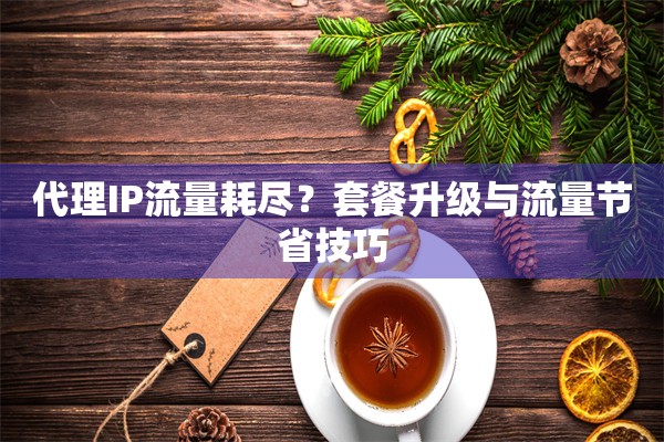代理IP流量耗尽？套餐升级与流量节省技巧