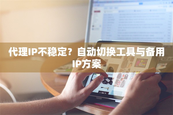 代理IP不稳定？自动切换工具与备用IP方案