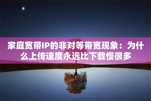 家庭宽带IP的非对等带宽现象：为什么上传速度永远比下载慢很多
