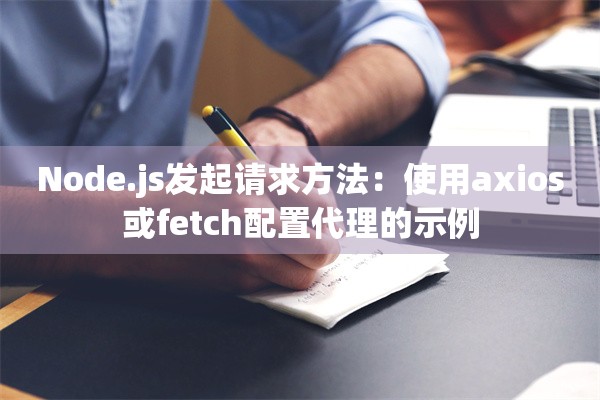 Node.js发起请求方法：使用axios或fetch配置代理的示例