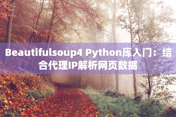 Beautifulsoup4 Python库入门：结合代理IP解析网页数据