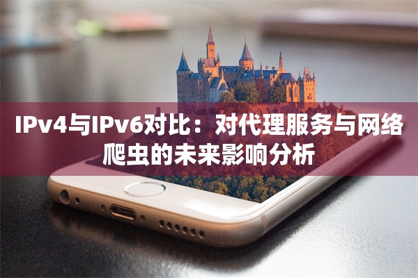 IPv4与IPv6对比：对代理服务与网络爬虫的未来影响分析