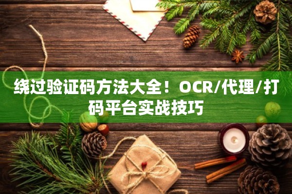 绕过验证码方法大全！OCR/代理/打码平台实战技巧