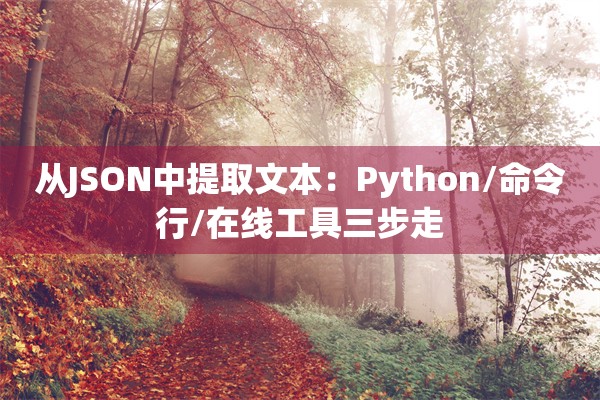 从JSON中提取文本：Python/命令行/在线工具三步走