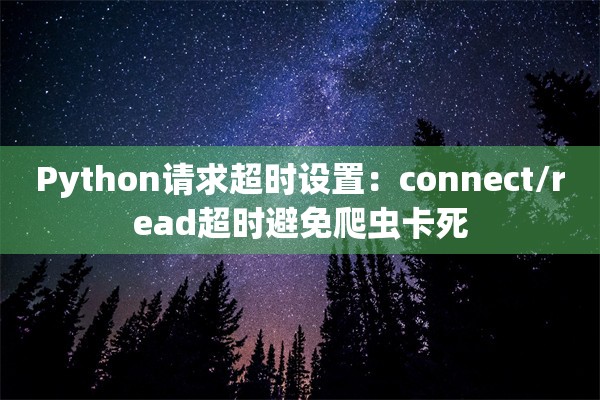 Python请求超时设置：connect/read超时避免爬虫卡死