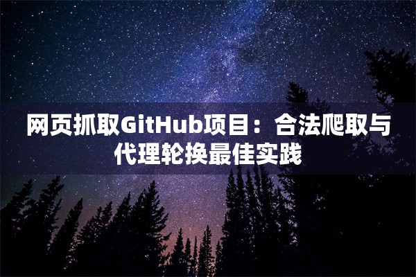 网页抓取GitHub项目：合法爬取与代理轮换最佳实践