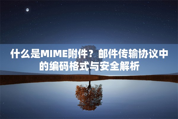 什么是MIME附件？邮件传输协议中的编码格式与安全解析