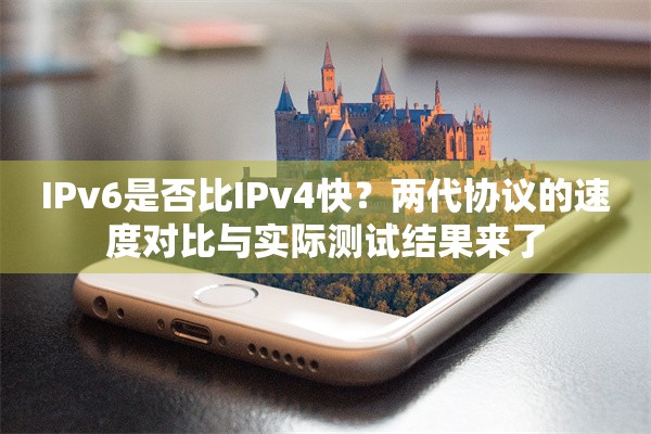 IPv6是否比IPv4快？两代协议的速度对比与实际测试结果来了