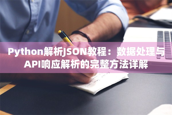 Python解析JSON教程：数据处理与API响应解析的完整方法详解