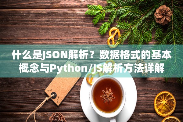 什么是JSON解析?数据格式的基本概念与Python/JS解析方法详解