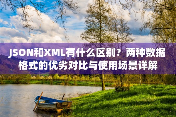 JSON和XML有什么区别?两种数据格式的优劣对比与使用场景详解