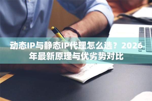 动态IP与静态IP代理怎么选？2026年最新原理与优劣势对比