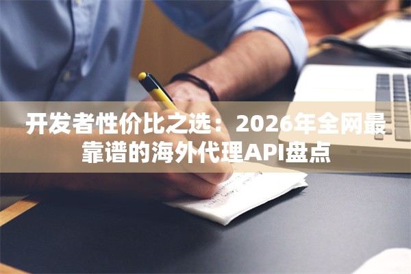 开发者性价比之选：2026年全网最靠谱的海外代理API盘点
