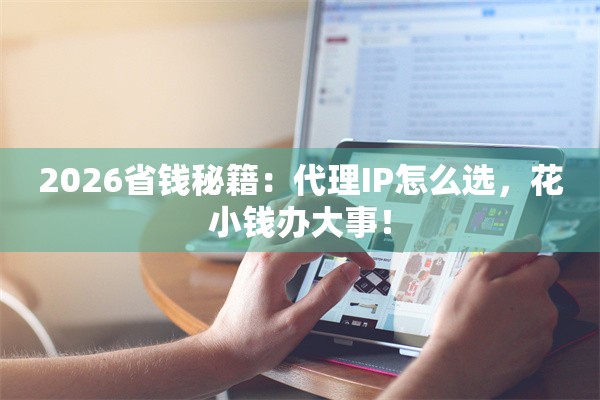 2026省钱秘籍：代理IP怎么选，花小钱办大事！