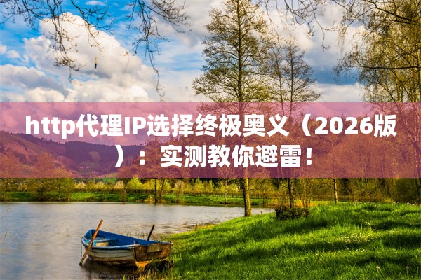http代理IP选择终极奥义（2026版）：实测教你避雷！