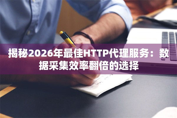 揭秘2026年最佳HTTP代理服务：数据采集效率翻倍的选择