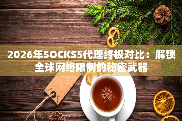 2026年SOCKS5代理终极对比：解锁全球网络限制的秘密武器
