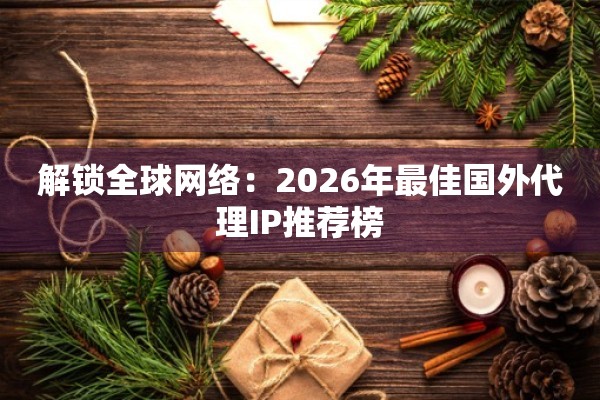 解锁全球网络：2026年最佳国外代理IP推荐榜