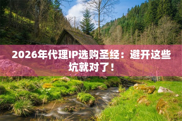 2026年代理IP选购圣经：避开这些坑就对了！