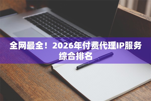 全网最全！2026年付费代理IP服务综合排名