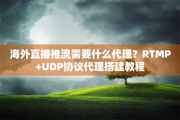 海外直播推流需要什么代理？RTMP+UDP协议代理搭建教程