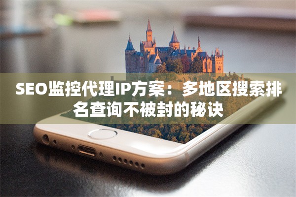 SEO监控代理IP方案：多地区搜索排名查询不被封的秘诀