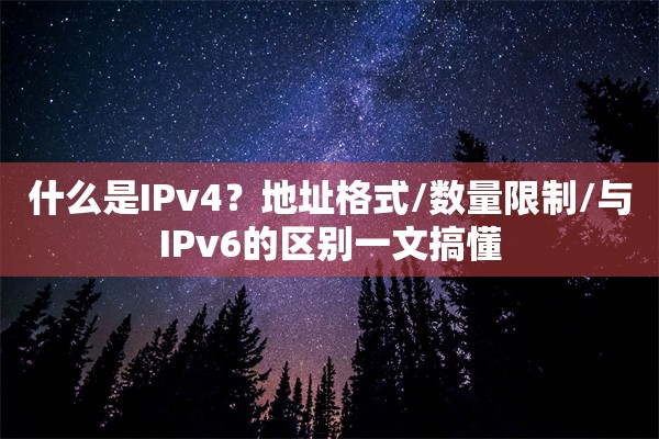 什么是IPv4？地址格式/数量限制/与IPv6的区别一文搞懂