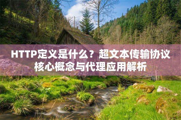 HTTP定义是什么？超文本传输协议核心概念与代理应用解析