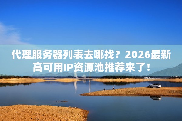 代理服务器列表去哪找？2026最新高可用IP资源池推荐来了！