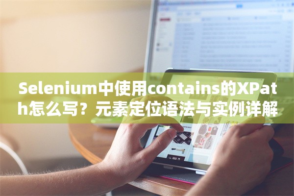 Selenium中使用contains的XPath怎么写？元素定位语法与实例详解