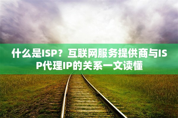 什么是ISP？互联网服务提供商与ISP代理IP的关系一文读懂
