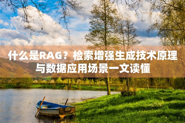 什么是RAG？检索增强生成技术原理与数据应用场景一文读懂
