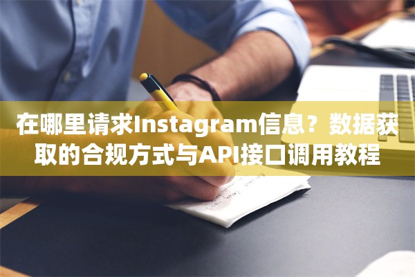在哪里请求Instagram信息？数据获取的合规方式与API接口调用教程