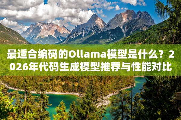 最适合编码的Ollama模型是什么？2026年代码生成模型推荐与性能对比