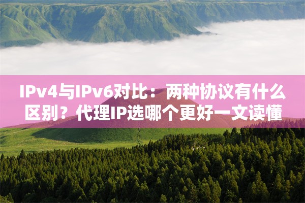 IPv4与IPv6对比：两种协议有什么区别？代理IP选哪个更好一文读懂