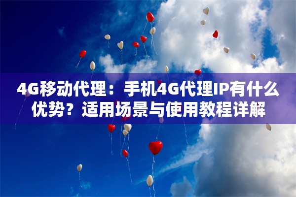 4G移动代理：手机4G代理IP有什么优势？适用场景与使用教程详解