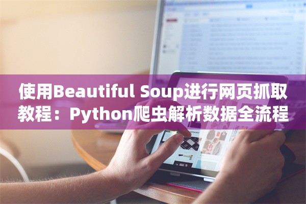 使用Beautiful Soup进行网页抓取教程：Python爬虫解析数据全流程