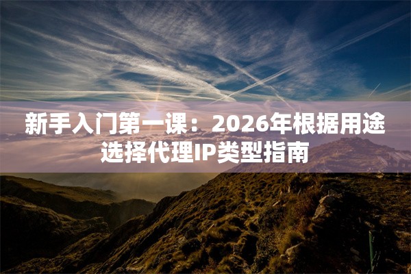 新手入门第一课：2026年根据用途选择代理IP类型指南